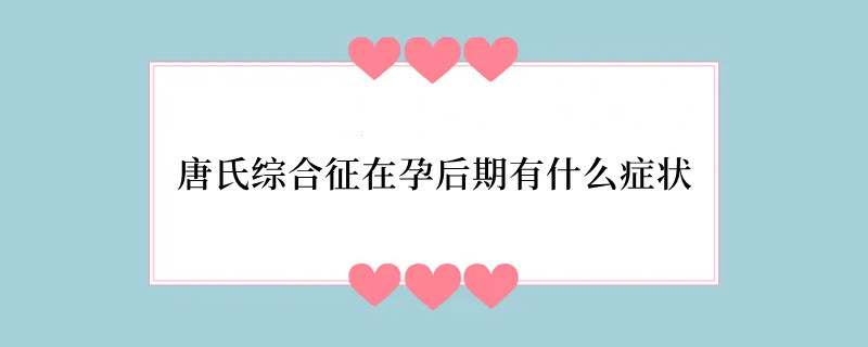 唐氏综合征在孕后期有什么症状