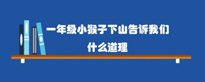 一年级小猴子下山告诉我们什么道理