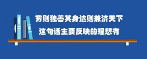 穷则独善其身达则兼济天下这句话主要反映的理想有