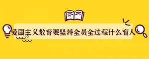 爱国主义教育要坚持全员全过程什么育人