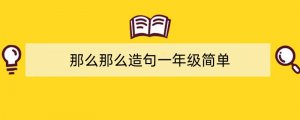 那么那么造句一年级简单