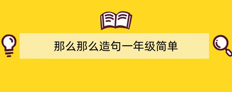 那么那么造句一年级简单