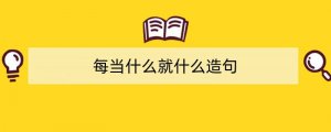 每当什么就什么造句二年级简单30句