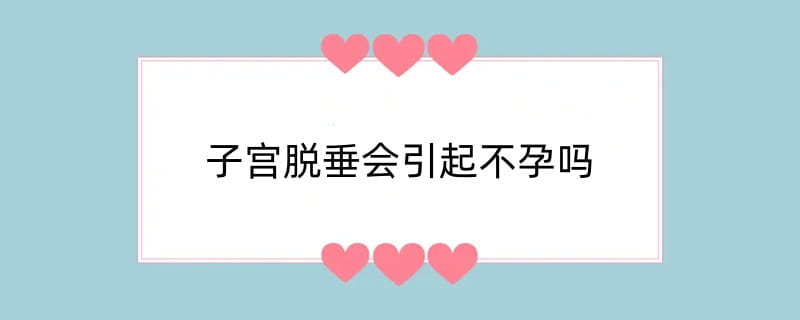 子宫脱垂会引起不孕吗