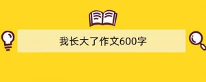 我长大了作文600字（通用5篇）