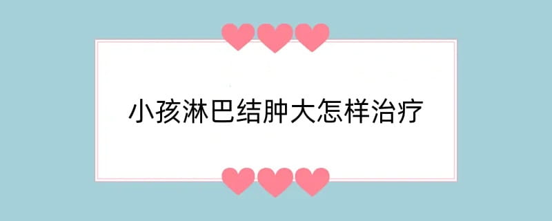 小孩淋巴结肿大怎样治疗