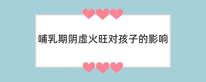 哺乳期阴虚火旺对孩子的影响