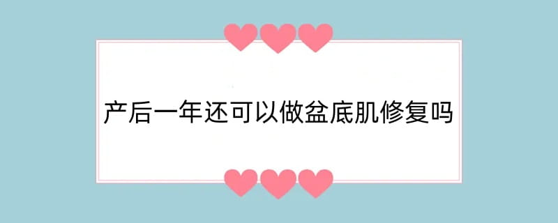 产后一年还可以做盆底肌修复吗