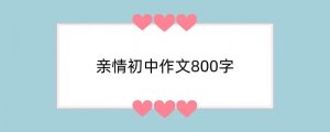 亲情初中作文800字（精选8篇）