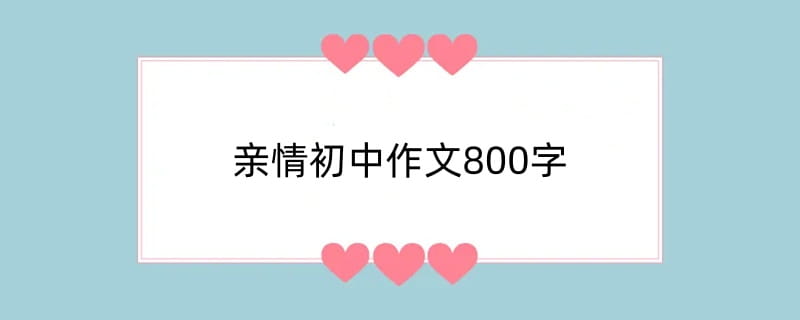 亲情初中作文800字（精选8篇）
