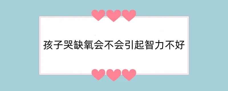 孩子哭缺氧会不会引起智力不好
