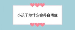 小孩子为什么会得自闭症