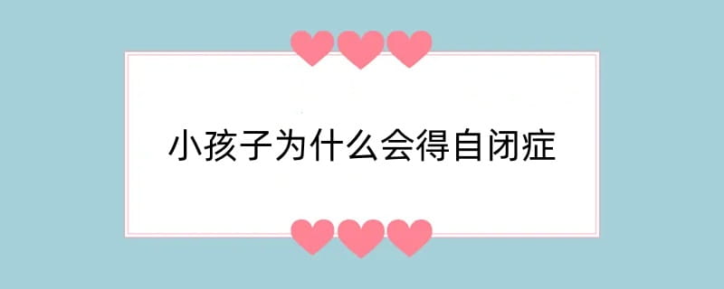小孩子为什么会得自闭症
