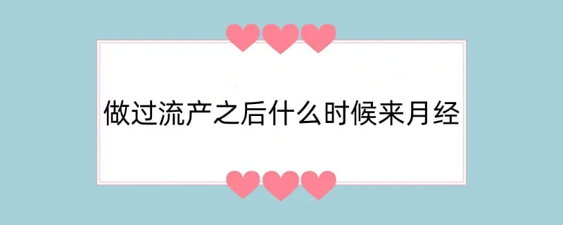 做过流产之后什么时候来月经