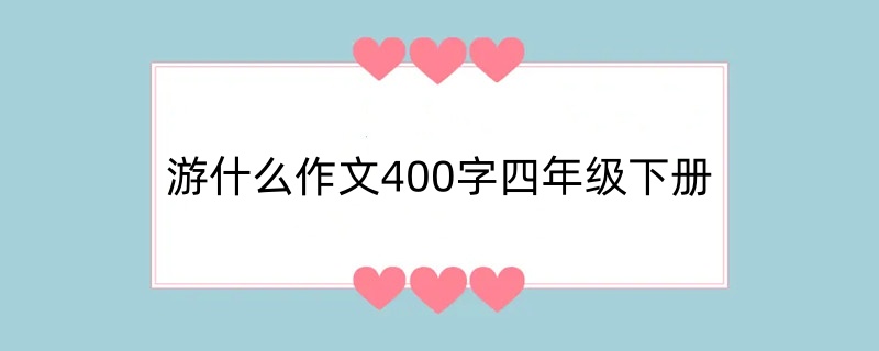 游什么作文400字四年级下册免费【精选10篇】
