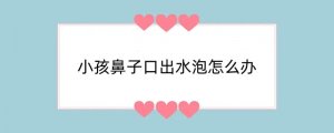 小孩鼻子口出水泡怎么办