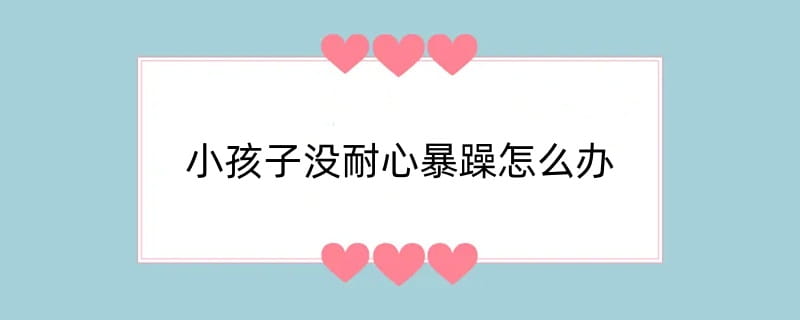 小孩子没耐心暴躁怎么办