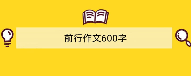 前行作文600字（精选5篇）