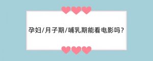 孕妇/月子期/哺乳期能看电影吗？