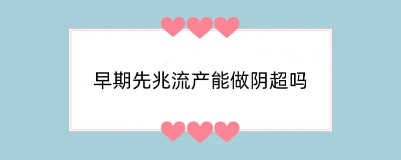 早期先兆流产能做阴超吗