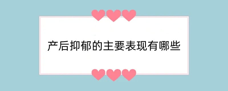 产后抑郁的主要表现有哪些
