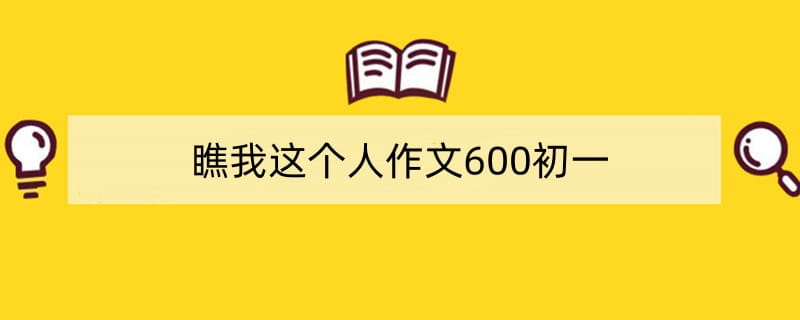 瞧我这个人作文600初一