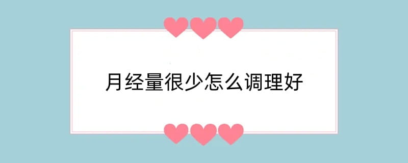 月经量很少怎么调理好