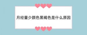 月经量少颜色黑褐色是什么原因