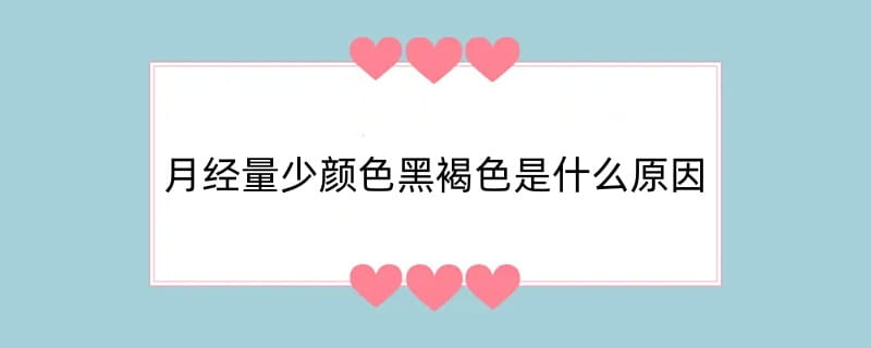 月经量少颜色黑褐色是什么原因