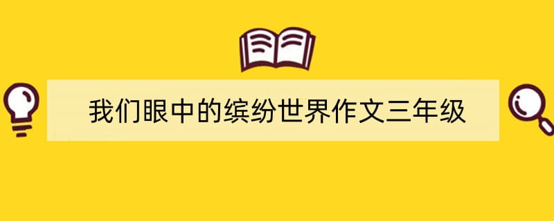 我们眼中的缤纷世界作文三年级