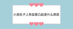 小孩肚子上有血管凸起是什么原因