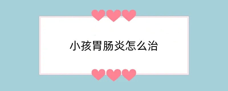 小孩胃肠炎怎么治