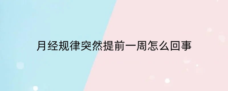 月经规律突然提前一周怎么回事