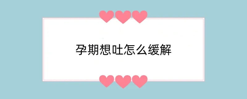 孕期想吐怎么缓解