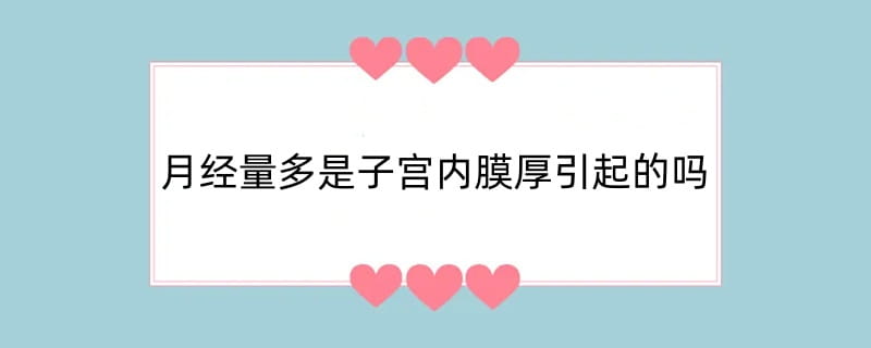月经量多是子宫内膜厚引起的吗