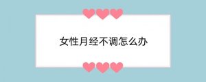 女性月经不调怎么办