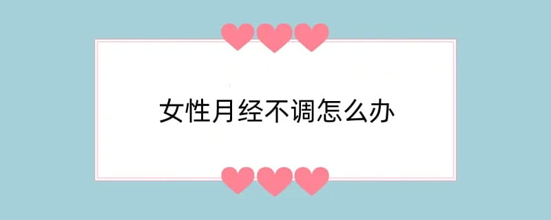 女性月经不调怎么办