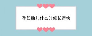 孕妇胎儿什么时候长得快