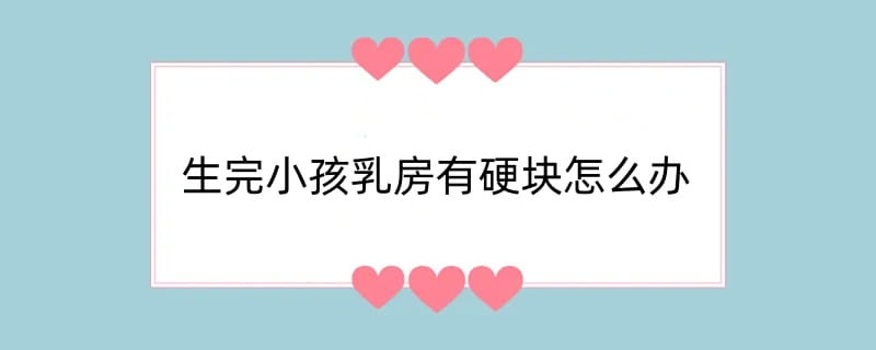 生完小孩乳房有硬块怎么办