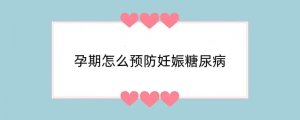 孕期怎么预防妊娠糖尿病
