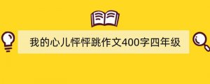我的心儿怦怦跳作文400字四年级（精选20篇）