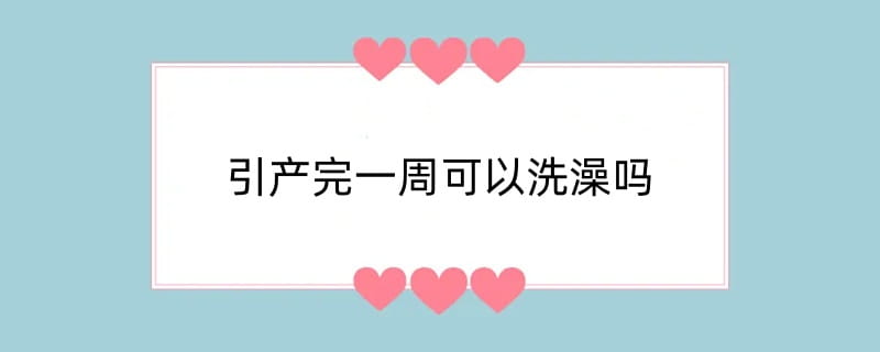 引产完一周可以洗澡吗