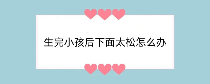 生完小孩后下面太松怎么办