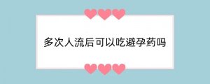 多次人流后可以吃避孕药吗