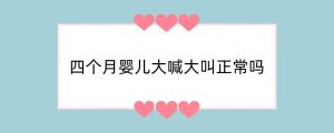 四个月婴儿大喊大叫正常吗
