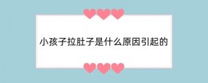 小孩子拉肚子是什么原因引起的