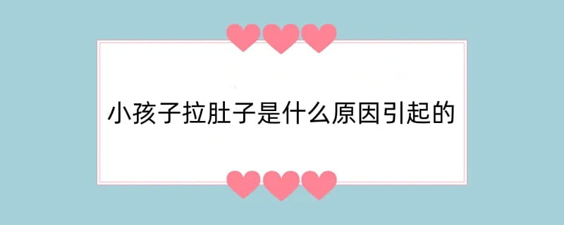 小孩子拉肚子是什么原因引起的