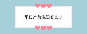 孕妇产前涨奶怎么办
