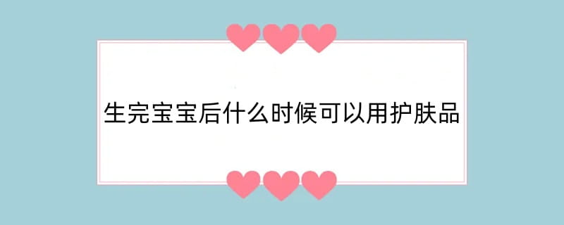 生完宝宝后什么时候可以用护肤品