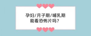 孕妇/月子期/哺乳期看恐怖片吗？